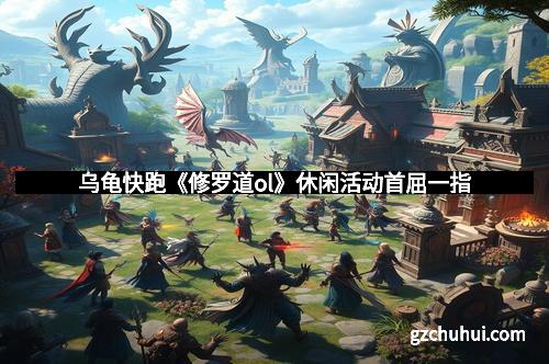 乌龟快跑《修罗道ol》休闲活动首屈一指